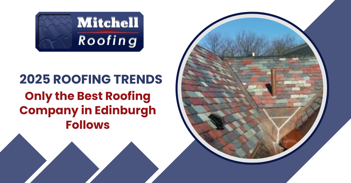 2025 Roofing Trends: Only the Best Roofing Company in Edinburgh Follows